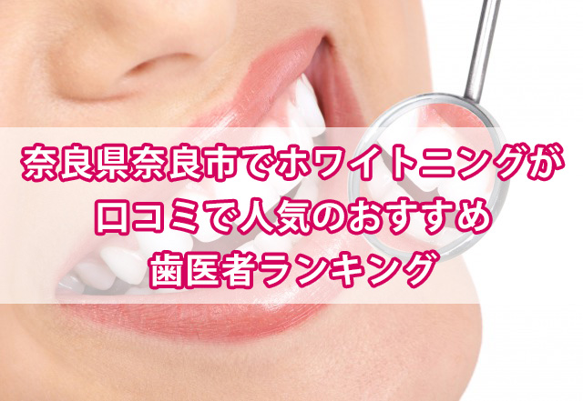 奈良市内でホワイトニングが安い料金でできる 口コミで人気の歯医者ランキング 人気でホワイトニングが安い 歯医者 クリニックランキング